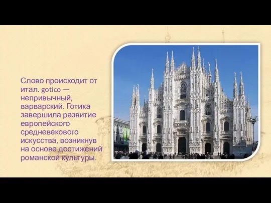 Слово происходит от итал. gotico — непривычный, варварский. Готика завершила развитие европейского