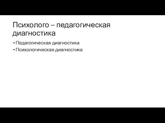 Психолого – педагогическая диагностика Педагогическая диагностика Психологическая диагностика