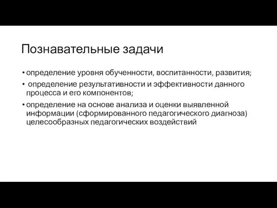 Познавательные задачи определение уровня обученности, воспитанности, развития; определение результативности и эффективности данного