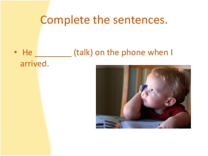 Complete the sentences. He ________ (talk) on the phone when I arrived.
