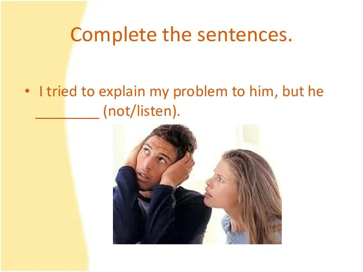 Complete the sentences. I tried to explain my problem to him, but he ________ (not/listen).