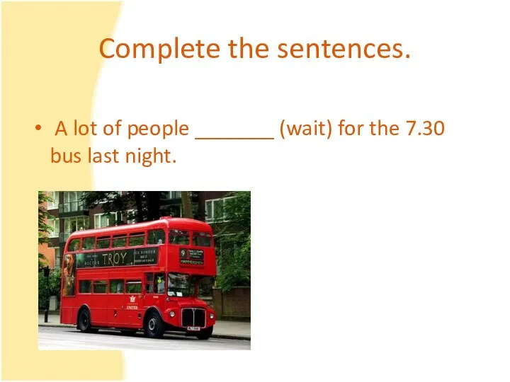 Complete the sentences. A lot of people _______ (wait) for the 7.30 bus last night.
