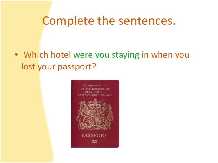 Complete the sentences. Which hotel were you staying in when you lost your passport?