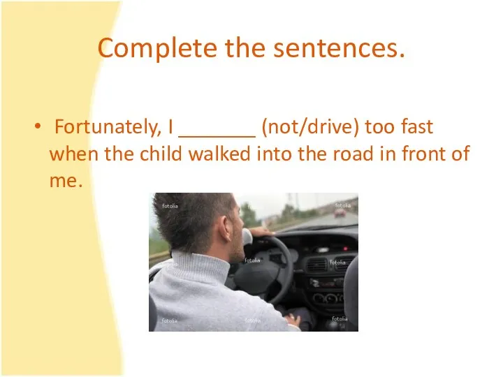 Complete the sentences. Fortunately, I _______ (not/drive) too fast when the child