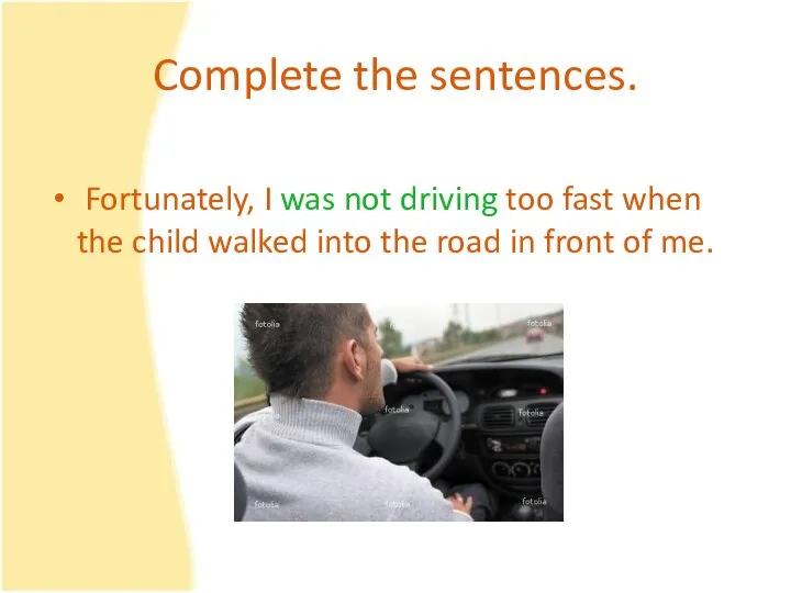 Complete the sentences. Fortunately, I was not driving too fast when the