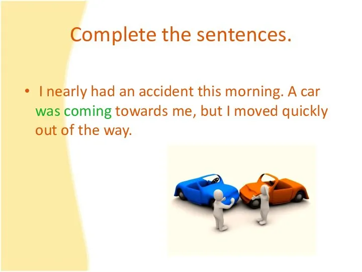 Complete the sentences. I nearly had an accident this morning. A car