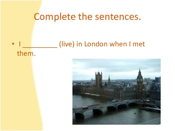 Complete the sentences. I _________ (live) in London when I met them.