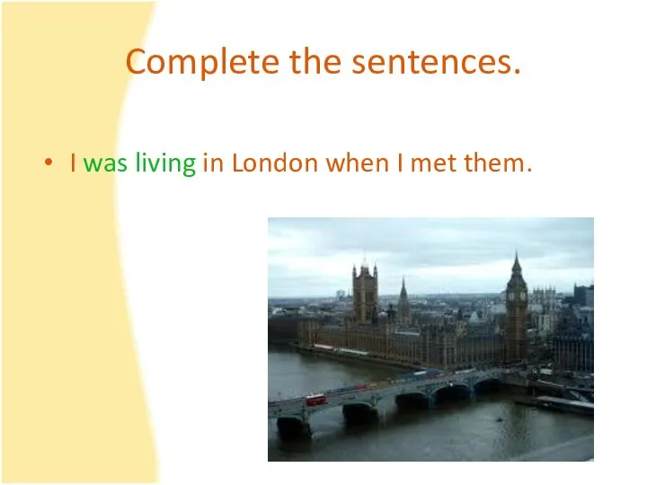 Complete the sentences. I was living in London when I met them.