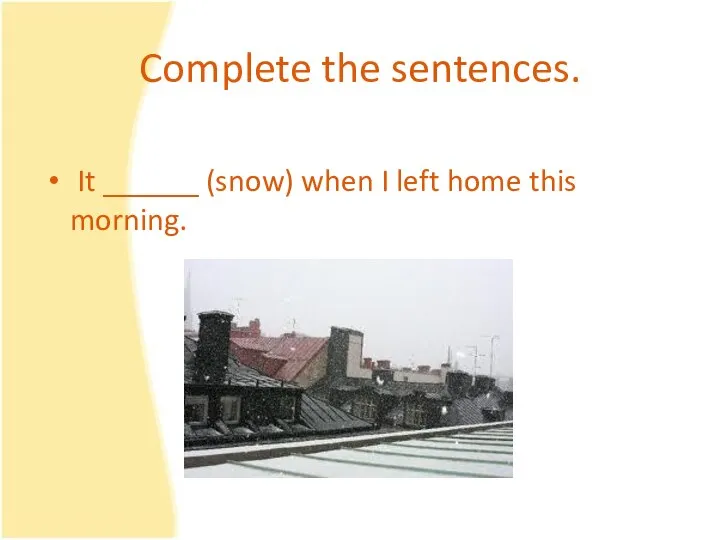 Complete the sentences. It ______ (snow) when I left home this morning.