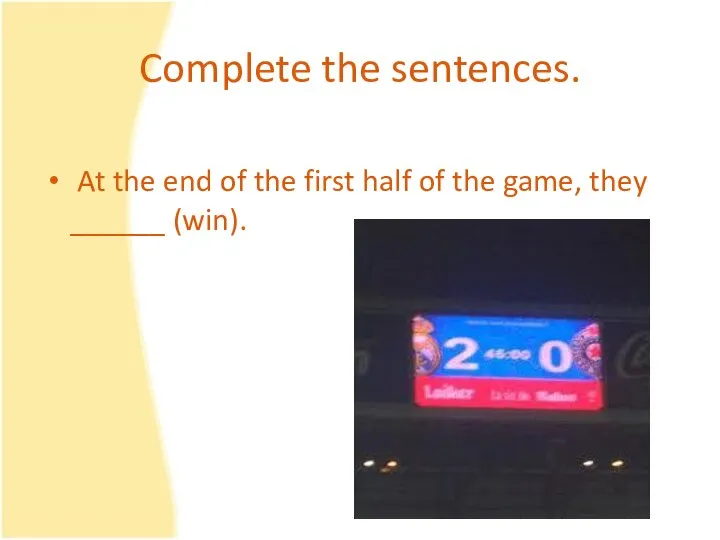 Complete the sentences. At the end of the first half of the game, they ______ (win).