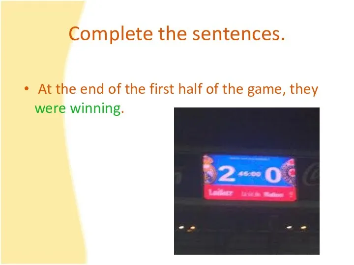 Complete the sentences. At the end of the first half of the game, they were winning.