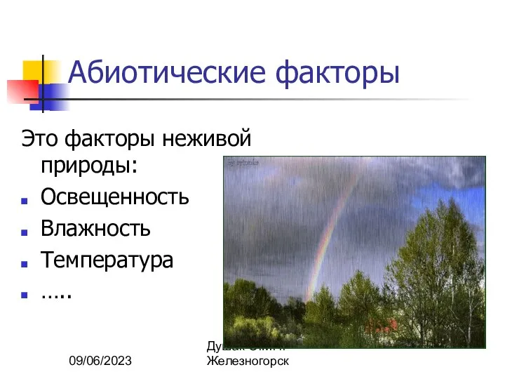 09/06/2023 Душак О.М. г.Железногорск Абиотические факторы Это факторы неживой природы: Освещенность Влажность Температура …..