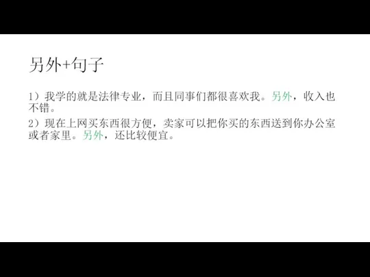 另外+句子 1）我学的就是法律专业，而且同事们都很喜欢我。另外，收入也不错。 2）现在上网买东西很方便，卖家可以把你买的东西送到你办公室或者家里。另外，还比较便宜。