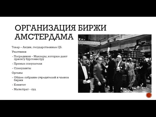 ОРГАНИЗАЦИЯ БИРЖИ АМСТЕРДАМА Товар – Акции, государственные ЦБ. Участники Посредники – Маклеры,