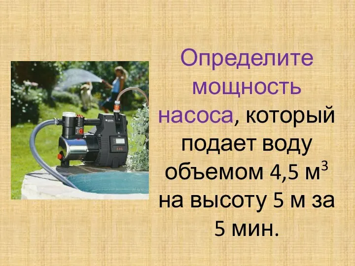 Определите мощность насоса, который подает воду объемом 4,5 м3 на высоту 5 м за 5 мин.