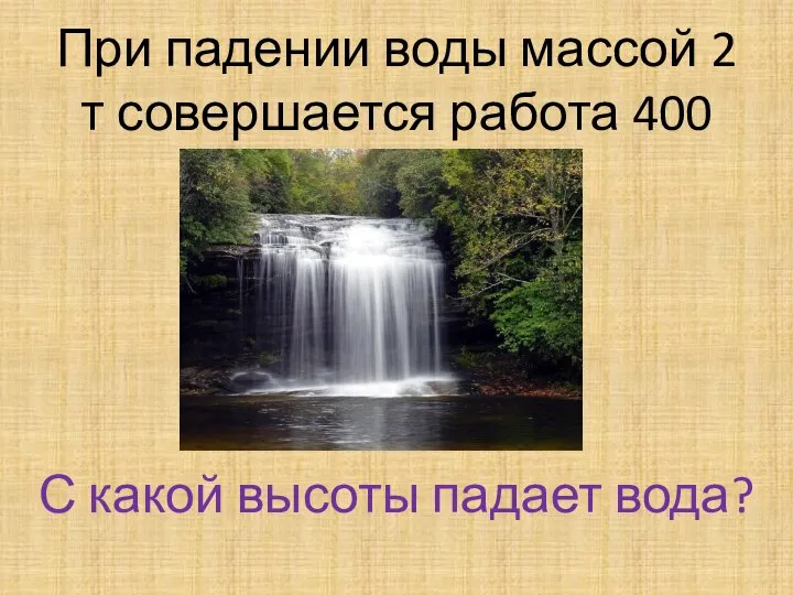 При падении воды массой 2 т совершается работа 400 кДж. С какой высоты падает вода?