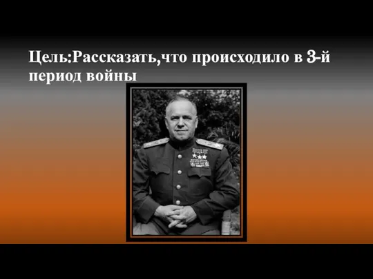 Цель:Рассказать,что происходило в 3-й период войны