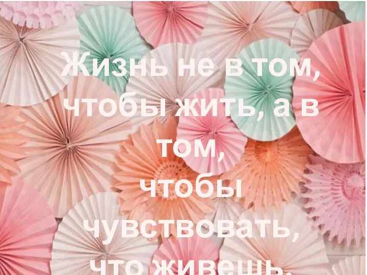 Жизнь не в том, чтобы жить, а в том, чтобы чувствовать, что живешь. /В.О. Ключевский/