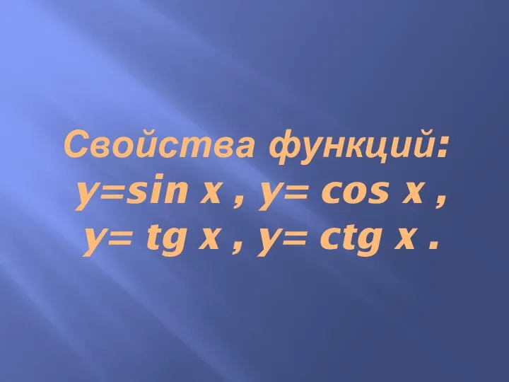 Свойства функций: y=sin x , y= cos x , y= tg x