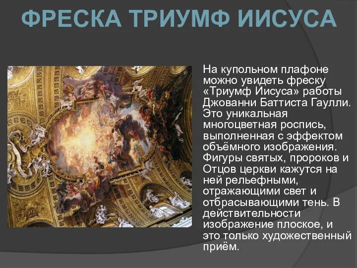 На купольном плафоне можно увидеть фреску «Триумф Иисуса» работы Джованни Баттиста Гаулли.