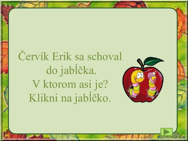 Červík Erik sa schoval do jabĺčka. V ktorom asi je? Klikni na jabĺčko.