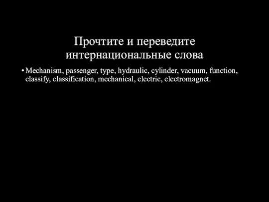 Прочтите и переведите интернациональные слова Mechanism, passenger, type, hydraulic, cylinder, vacuum, function,