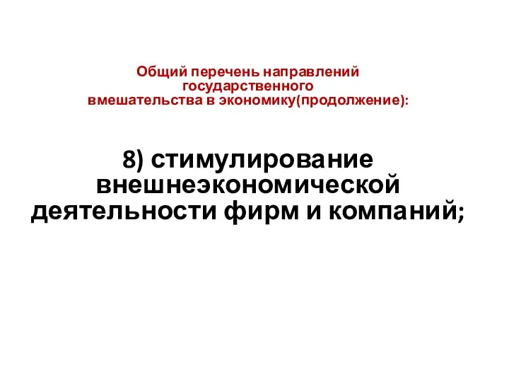 Общий перечень направлений государственного вмешательства в экономику(продолжение): 8) стимулирование внешнеэкономической деятельности фирм и компаний;