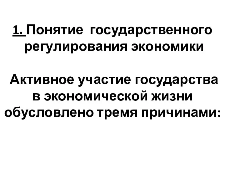 1. Понятие государственного регулирования экономики Активное участие государства в экономической жизни обусловлено тремя причинами: