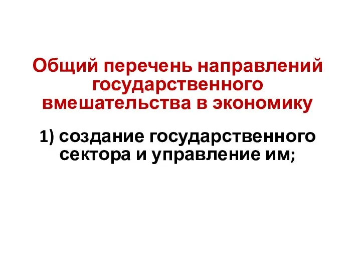 Общий перечень направлений государственного вмешательства в экономику 1) создание государственного сектора и управление им;