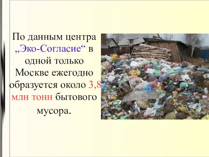 По данным центра „Эко-Согласие“ в одной только Москве ежегодно образуется около 3,8 млн тонн бытового мусора.