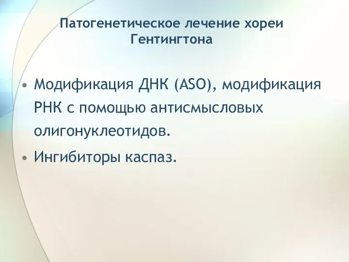 Патогенетическое лечение хореи Гентингтона Модификация ДНК (ASO), модификация РНК c помощью антисмысловых олигонуклеотидов. Ингибиторы каспаз.