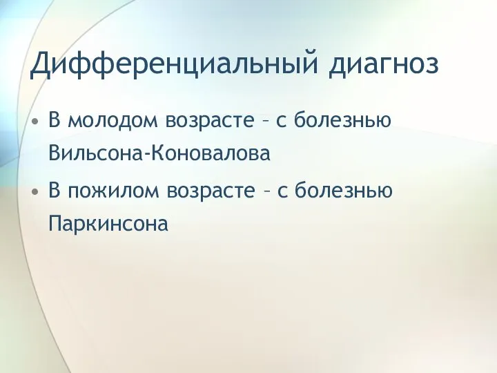 Дифференциальный диагноз В молодом возрасте – с болезнью Вильсона-Коновалова В пожилом возрасте – с болезнью Паркинсона