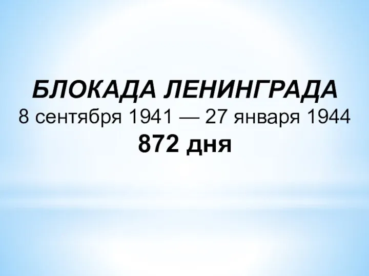 БЛОКАДА ЛЕНИНГРАДА 8 сентября 1941 — 27 января 1944 872 дня