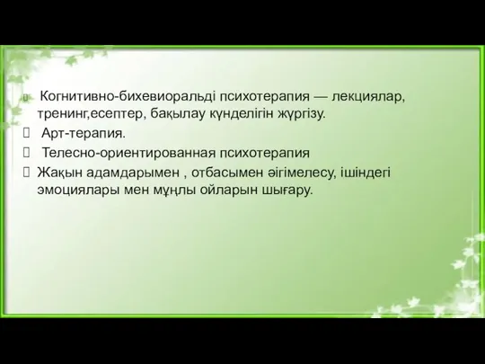 Когнитивно-бихевиоральді психотерапия — лекциялар, тренинг,есептер, бақылау күнделігін жүргізу. Арт-терапия. Телесно-ориентированная психотерапия Жақын