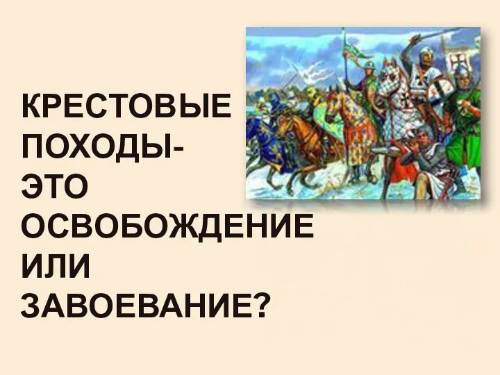 КРЕСТОВЫЕ ПОХОДЫ- ЭТО ОСВОБОЖДЕНИЕ ИЛИ ЗАВОЕВАНИЕ?