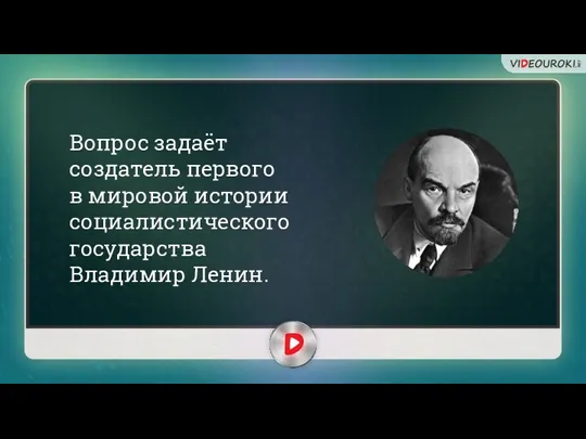 Вопрос задаёт создатель первого в мировой истории социалистического государства Владимир Ленин.