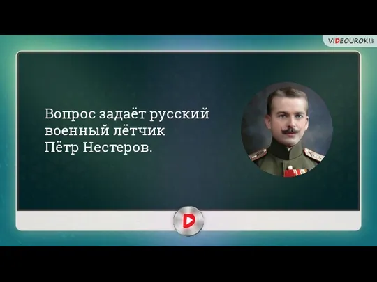 Вопрос задаёт русский военный лётчик Пётр Нестеров.