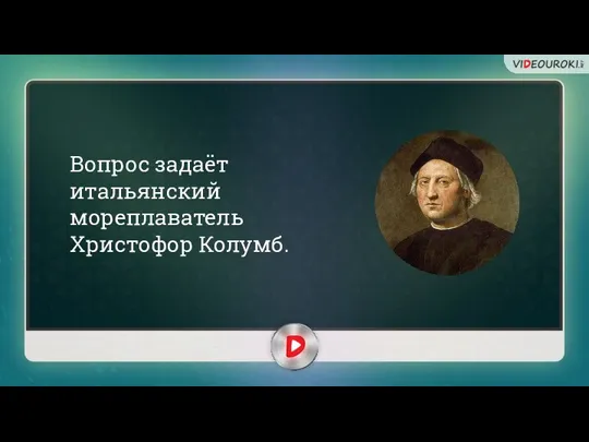 Вопрос задаёт итальянский мореплаватель Христофор Колумб.