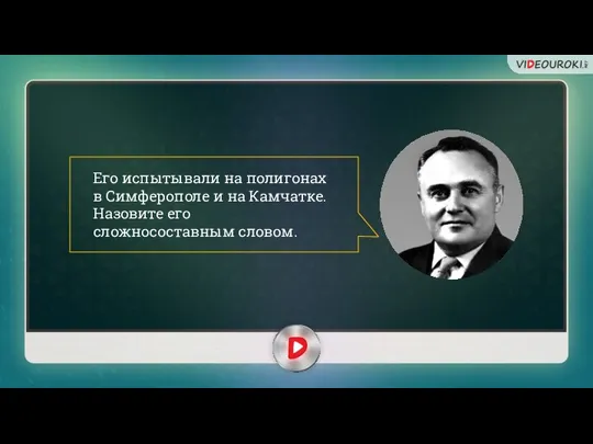 Его испытывали на полигонах в Симферополе и на Камчатке. Назовите его сложносоставным словом.