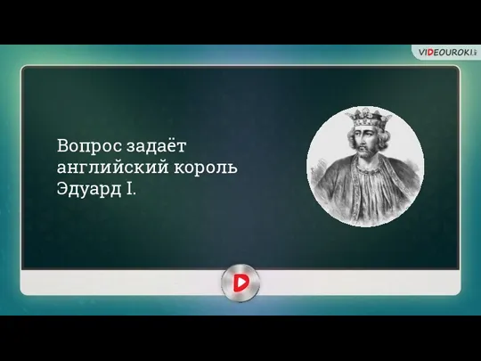 Вопрос задаёт английский король Эдуард I.