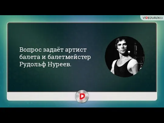 Вопрос задаёт артист балета и балетмейстер Рудольф Нуреев.