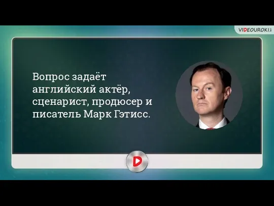 Вопрос задаёт английский актёр, сценарист, продюсер и писатель Марк Гэтисс.