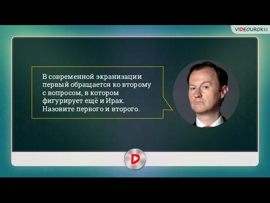 В современной экранизации первый обращается ко второму с вопросом, в котором фигурирует