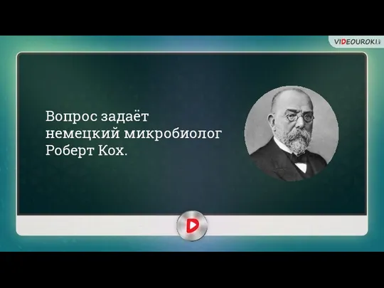 Вопрос задаёт немецкий микробиолог Роберт Кох.