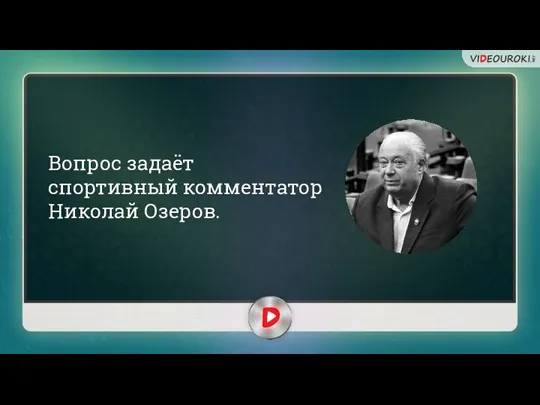 Вопрос задаёт спортивный комментатор Николай Озеров.