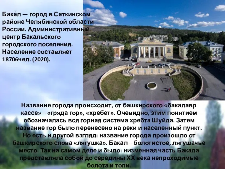 Бака́л — город в Саткинском районе Челябинской области России. Административный центр Бакальского