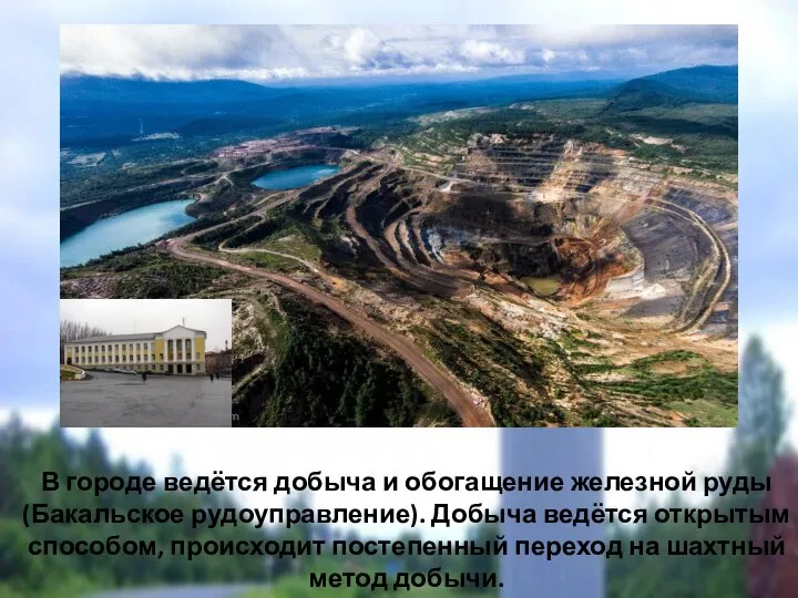 В городе ведётся добыча и обогащение железной руды (Бакальское рудоуправление). Добыча ведётся
