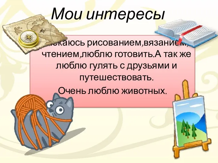 Мои интересы Увлекаюсь рисованием,вязанием,чтением,люблю готовить.А так же люблю гулять с друзьями и путешествовать. Очень люблю животных.