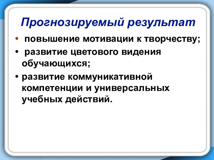 Прогнозируемый результат повышение мотивации к творчеству; развитие цветового видения обучающихся; развитие коммуникативной