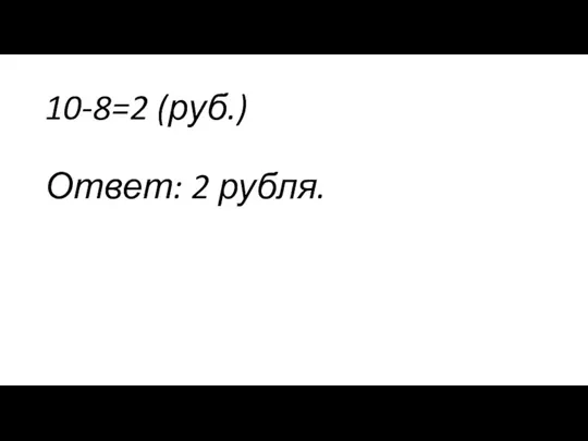 10-8=2 (руб.) Ответ: 2 рубля.